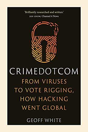 

Crime Dot Com: From Viruses to Vote Rigging, How Hacking Went Global