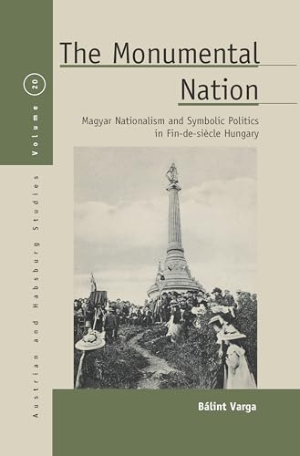 Beispielbild fr The Monumental Nation: Magyar Nationalism and Symbolic Politics in Fin-de-sicle Hungary (Austrian and Habsburg Studies, 20) zum Verkauf von Old Line Books