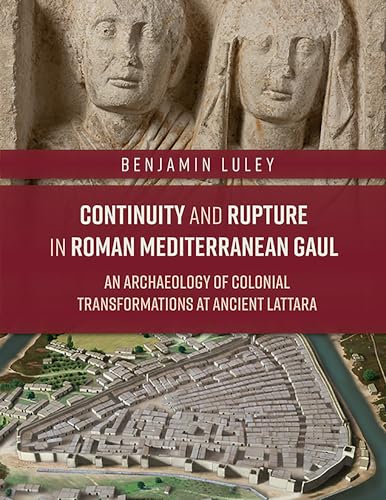 9781789255669: Continuity and Rupture in Roman Mediterranean Gaul: An Archaeology of Colonial Transformations at Ancient Lattara