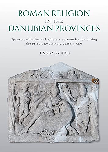 Stock image for Roman Religion in the Danubian Provinces: Space Sacralisation and Religious Communication During the Principate (1st "3rd Century AD) for sale by Books From California