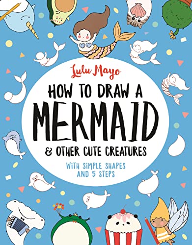 Imagen de archivo de How to Draw a Mermaid and Other Cute Creatures: With Simple Shapes and 5 Steps (How to Draw Really Cute Creatures, 2) a la venta por AwesomeBooks