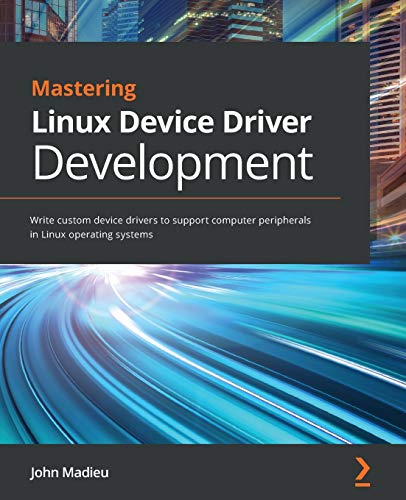 9781789342048: Mastering Linux Device Driver Development: Write custom device drivers to support computer peripherals in Linux operating systems