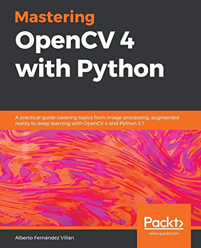 9781789344912: Mastering OpenCV 4 with Python: A practical guide covering topics from image processing, augmented reality to deep learning with OpenCV 4 and Python 3.7