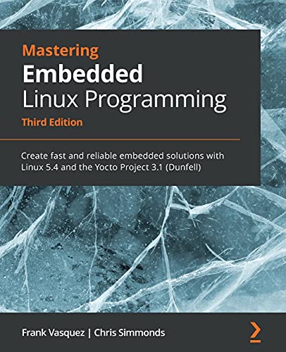 9781789530384: Mastering Embedded Linux Programming: Create fast and reliable embedded solutions with Linux 5.4 and the Yocto Project 3.1 (Dunfell), 3rd Edition
