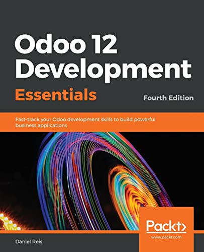 9781789532470: Odoo 12 Development Essentials: Fast-track your Odoo development skills to build powerful business applications, 4th Edition