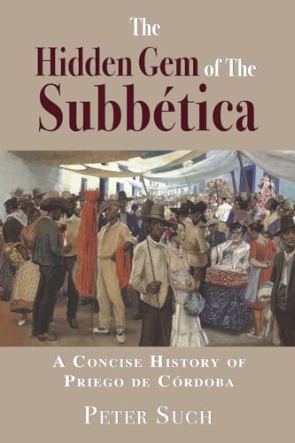 Imagen de archivo de The Hidden Gem of The Subbtica: A Concise History of Priego de Crdoba a la venta por California Books