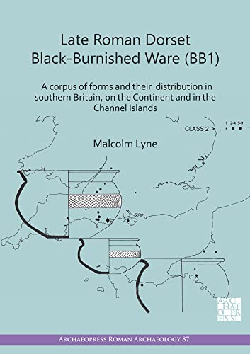 Beispielbild fr Late Roman Dorset Black-Burnished Ware (BB1): A Corpus of Forms and Their Distribution in Southern Britain, on the Continent and in the Channel Islands (Archaeopress Roman Archaeology) zum Verkauf von Monster Bookshop