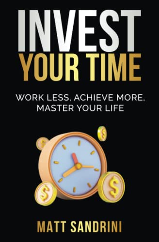 Stock image for Invest Your Time: Work less, Achieve more, Master your life for sale by WorldofBooks