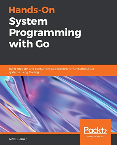Imagen de archivo de Hands-On System Programming with Go: Build modern and concurrent applications for Unix and Linux systems using Golang a la venta por Ria Christie Collections