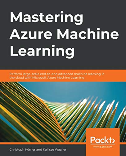 9781789807554: Mastering Azure Machine Learning: Perform large-scale end-to-end advanced machine learning on the cloud with Microsoft Azure ML