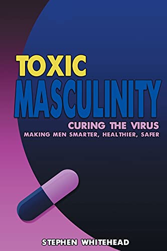 Imagen de archivo de Toxic Masculinity: Curing the Virus: Making Men Smarter, Healthier, Safer a la venta por Goodwill Southern California