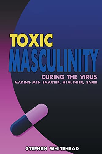 Stock image for Toxic Masculinity: Curing the Virus: Making Men Smarter, Healthier, Safer for sale by Goodwill Southern California