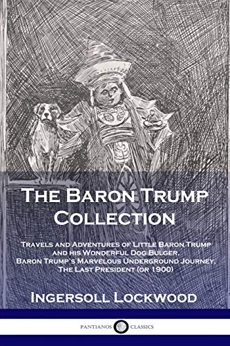 Stock image for The Baron Trump Collection: Travels and Adventures of Little Baron Trump and his Wonderful Dog Bulger, Baron Trumps Marvelous Underground Journey, The Last President (or 1900) for sale by Goodwill Books