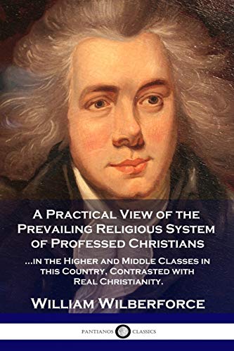 Beispielbild fr A Practical View of the Prevailing Religious System: .of Professed Christians in the Higher and Middle Classes in this Country, Contrasted with Real Christianity zum Verkauf von SecondSale