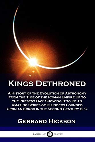 Stock image for Kings Dethroned: A History of the Evolution of Astronomy from the Time of the Roman Empire Up to the Present Day; Showing It to Be an A for sale by ThriftBooks-Dallas