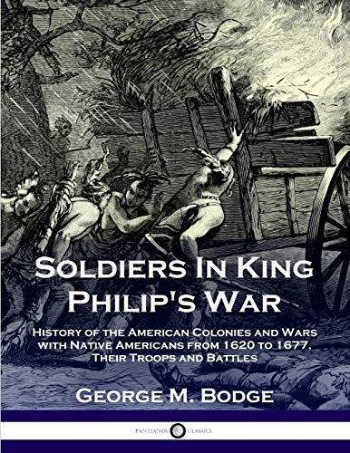 

Soldiers in King Philip's War: History of the American Colonies and Wars with Native Americans from 1620 to 1677; Their Troops and Battles