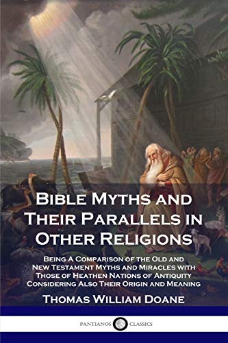 Stock image for Bible Myths and Their Parallels in Other Religions: Being A Comparison of the Old and New Testament Myths and Miracles with Those of Heathen Nations . Considering Also Their Origin and Meaning for sale by GF Books, Inc.