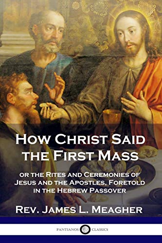 Beispielbild fr How Christ Said the First Mass: or the Rites and Ceremonies of Jesus and the Apostles, Foretold in the Hebrew Passover zum Verkauf von GF Books, Inc.