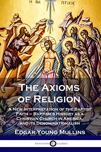 Beispielbild fr The Axioms of Religion: A New Interpretation of the Baptist Faith - Baptism's History as a Christian Church in America, and its Denominationalism zum Verkauf von Books Unplugged