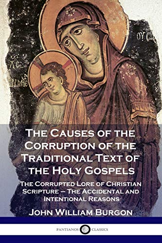 Beispielbild fr The Causes of the Corruption of the Traditional Text of the Holy Gospels: The Corrupted Lore of Christian Scripture - The Accidental and Intentional Reasons zum Verkauf von GF Books, Inc.