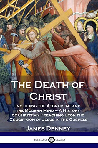 Stock image for The Death of Christ: Including the Atonement and the Modern Mind - A History of Christian Preaching upon the Crucifixion of Jesus in the Gospels for sale by GF Books, Inc.