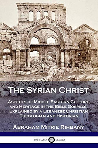 Beispielbild fr The Syrian Christ : Aspects of Middle Eastern Culture and Heritage in the Bible Gospels, Explained by a Lebanese Christian Theologian and Historian zum Verkauf von Better World Books