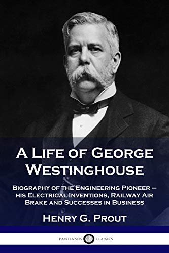 Imagen de archivo de A Life of George Westinghouse: Biography of the Engineering Pioneer - his Electrical Inventions, Railway Air Brake and Successes in Business a la venta por Chiron Media