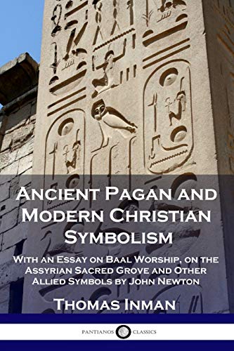 Beispielbild fr Ancient Pagan and Modern Christian Symbolism: With an Essay on Baal Worship, on the Assyrian Sacred Grove and Other Allied Symbols by John Newton zum Verkauf von Book Deals