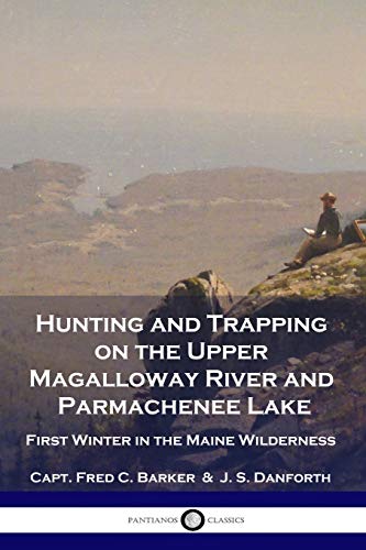 Stock image for Hunting and Trapping on the Upper Magalloway River and Parmachenee Lake: First Winter in the Maine Wilderness for sale by GF Books, Inc.