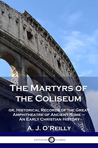 Stock image for The Martyrs of the Coliseum: or, Historical Records of the Great Amphitheatre of Ancient Rome - An Early Christian History for sale by Best and Fastest Books