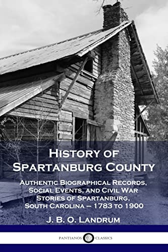 Stock image for History of Spartanburg County: Authentic Biographical Records, Social Events, and Civil War Stories of Spartanburg, South Carolina - 1783 to 1900 for sale by GreatBookPrices