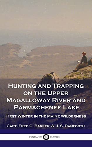 Stock image for Hunting and Trapping on the Upper Magalloway River and Parmachenee Lake: First Winter in the Maine Wilderness for sale by GreatBookPrices