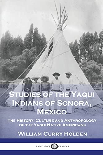 Stock image for Studies of the Yaqui Indians of Sonora, Mexico: The History, Culture and Anthropology of the Yaqui Native Americans for sale by Books Unplugged