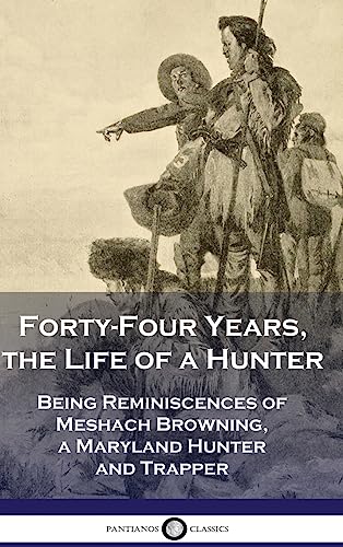 Beispielbild fr Forty-Four Years, the Life of a Hunter: Being Reminiscences of Meshach Browning, a Maryland Hunter and Trapper zum Verkauf von GreatBookPrices