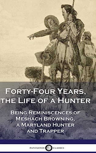 Stock image for Forty-Four Years, the Life of a Hunter: Being Reminiscences of Meshach Browning, a Maryland Hunter and Trapper for sale by Book Deals