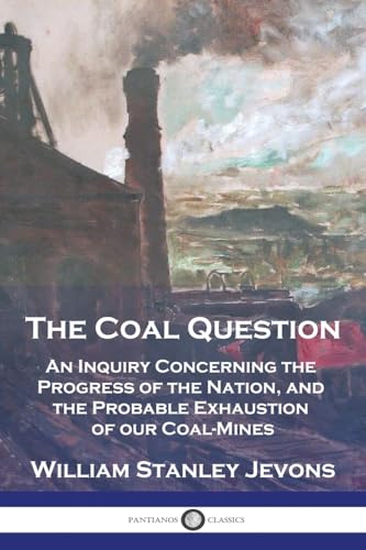 Beispielbild fr The Coal Question: An Inquiry Concerning the Progress of the Nation, and the Probable Exhaustion of our Coal-Mines zum Verkauf von GF Books, Inc.