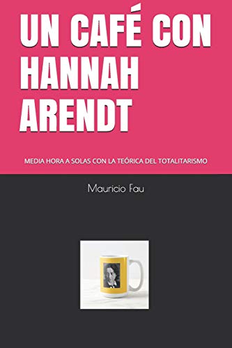 9781790124824: UN CAF CON HANNAH ARENDT: MEDIA HORA A SOLAS CON LA TERICA DEL TOTALITARISMO (UN CAF CON... N) (Spanish Edition)