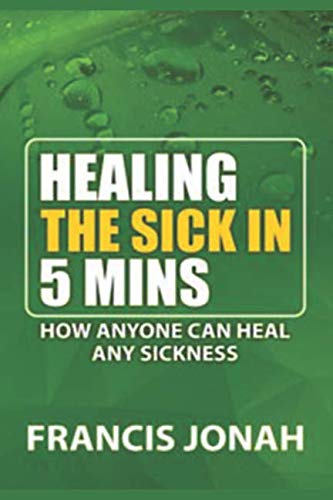 9781790130948: HEALING THE SICK IN FIVE MINUTES:HOW ANYONE CAN HEAL ANY SICKNESS