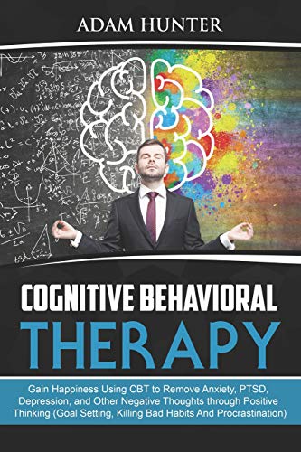 Stock image for Cognitive Behavioral Therapy: Gain Happiness Using CBT to Remove Anxiety, PTSD, Depression, and Other Negative Thoughts through Positive Thinking . Mindset Habits, Mindfulness And Self Esteem) for sale by Save With Sam