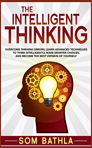 Imagen de archivo de The Intelligent Thinking: Overcome Thinking Errors, Learn Advanced Techniques to Think Intelligently, Make Smarter Choices, and Become the Best Version of Yourself a la venta por SecondSale
