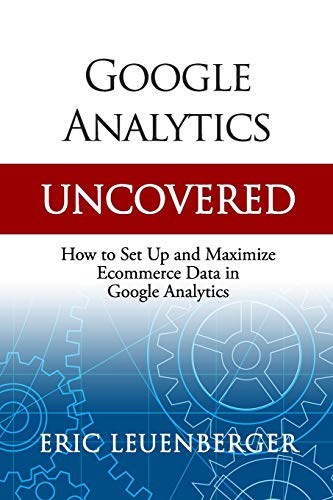 Imagen de archivo de Google Analytics Uncovered: How to Set Up and Maximize Ecommerce Data in Google Analytics a la venta por SecondSale