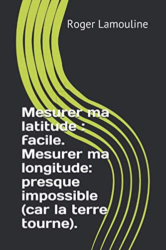 Imagen de archivo de Mesurer ma latitude : facile. Mesurer ma longitude: presque impossible (car la terre tourne). a la venta por Revaluation Books