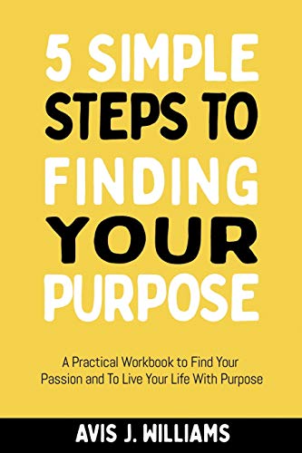 9781790708253: 5 Simple Steps to Finding Your Purpose: A Practical Workbook to Find Your Passion and To Live Your Life With Purpose (Daily Goal Setting Planner Included)