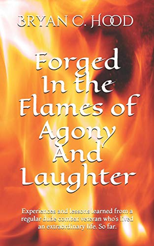 Stock image for Forged In The Flames Of Agony And Laughter: Experiences and lessons learned from a regular dude combat veteran who's lived an extraordinary life. So far. for sale by SecondSale