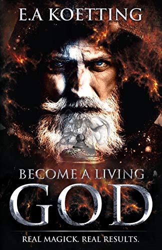 Stock image for Become A Living God: Real Magick. Real Results. (The Complete Works of E.A. Koetting) for sale by California Books
