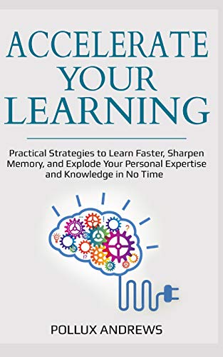 9781790850297: Accelerate Your Learning: Practical Strategies to Learn Faster, Sharpen Memory, and Explode Your Personal Expertise and Knowledge in No Time