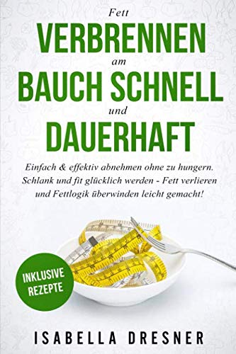 Beispielbild fr Fett verbrennen am Bauch schnell und dauerhaft: Einfach & effektiv abnehmen ohne zu hungern. Schlank und fit glcklich werden - Fett verlieren und Fettlogik berwinden leicht gemacht!Inklusive Rezepte zum Verkauf von medimops