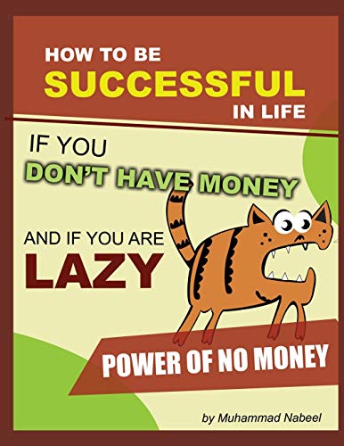 Imagen de archivo de How to be Successful in Life if you don?t have Money and if you are lazy: The Power of Having No Money and Laziness: Step By Step Guide To Be Successful Without Hard Work (Happier Life Faith) a la venta por Lucky's Textbooks