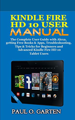 

Kindle Fire HD 10 User Manual: The Complete User Guide with Alexa, Getting Free Books & Apps, Troubleshooting, Tips & Tricks for Beginners and Advanc