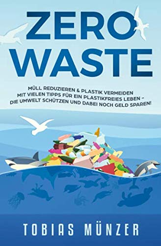 Zero Waste: Müll reduzieren & Plastik vermeiden - Mit vielen Tipps für ein plastikfreies Leben, die Umwelt schützen und dabei noch Geld sparen - Münzer, Tobias